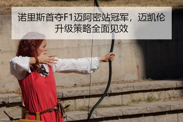 诺里斯首夺F1迈阿密站冠军，迈凯伦升级策略全面见效